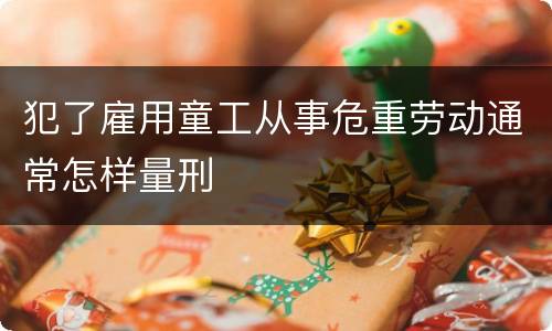 犯了雇用童工从事危重劳动通常怎样量刑