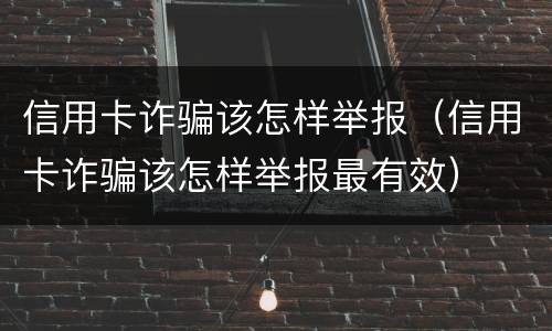 信用卡诈骗该怎样举报（信用卡诈骗该怎样举报最有效）