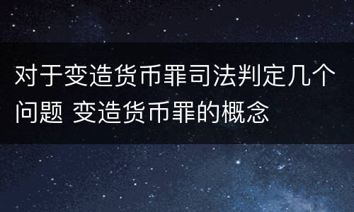 对于变造货币罪司法判定几个问题 变造货币罪的概念