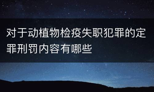 对于动植物检疫失职犯罪的定罪刑罚内容有哪些