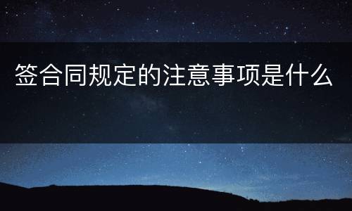 签合同规定的注意事项是什么