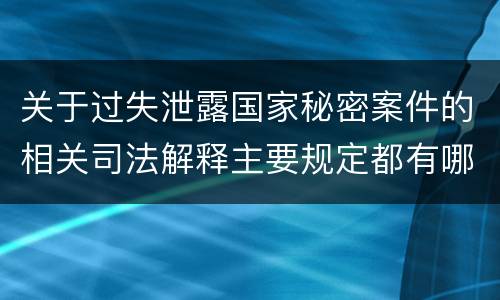 关于过失泄露国家秘密案件的相关司法解释主要规定都有哪些