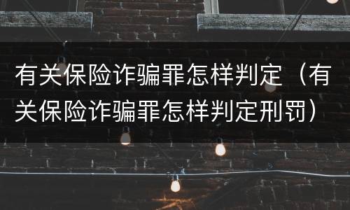 有关保险诈骗罪怎样判定（有关保险诈骗罪怎样判定刑罚）