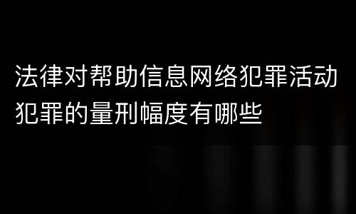 法律对帮助信息网络犯罪活动犯罪的量刑幅度有哪些