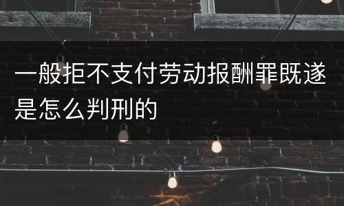 一般拒不支付劳动报酬罪既遂是怎么判刑的
