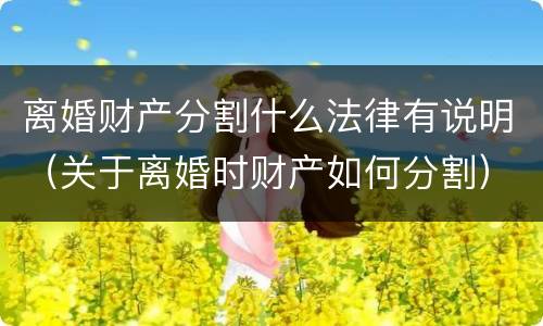 离婚财产分割什么法律有说明（关于离婚时财产如何分割）