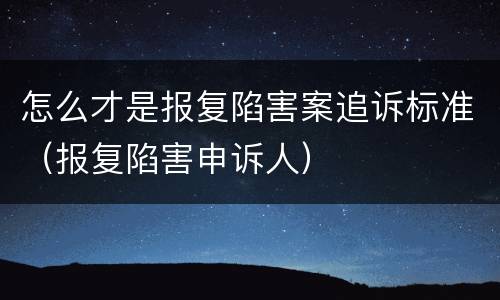 怎么才是报复陷害案追诉标准（报复陷害申诉人）