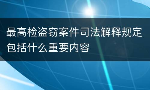 最高检盗窃案件司法解释规定包括什么重要内容