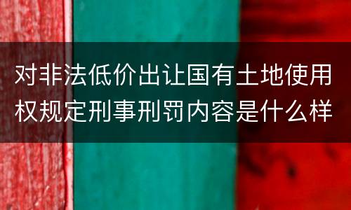 对非法低价出让国有土地使用权规定刑事刑罚内容是什么样