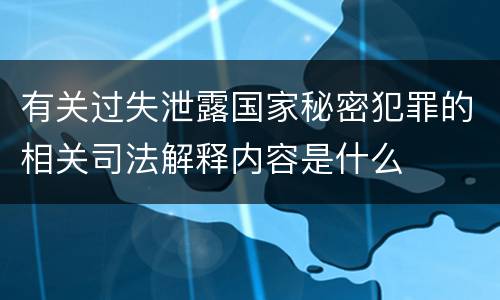 有关过失泄露国家秘密犯罪的相关司法解释内容是什么