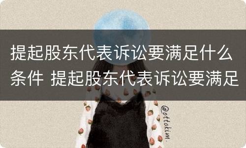 提起股东代表诉讼要满足什么条件 提起股东代表诉讼要满足什么条件才能立案