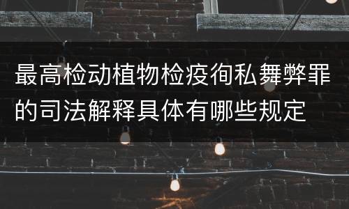 最高检动植物检疫徇私舞弊罪的司法解释具体有哪些规定
