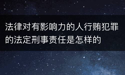 法律对有影响力的人行贿犯罪的法定刑事责任是怎样的