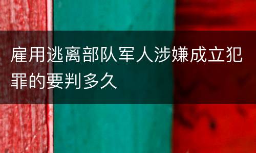 雇用逃离部队军人涉嫌成立犯罪的要判多久