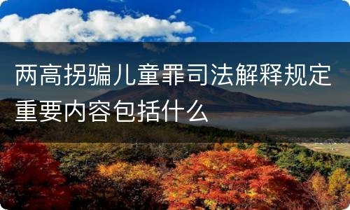 两高拐骗儿童罪司法解释规定重要内容包括什么