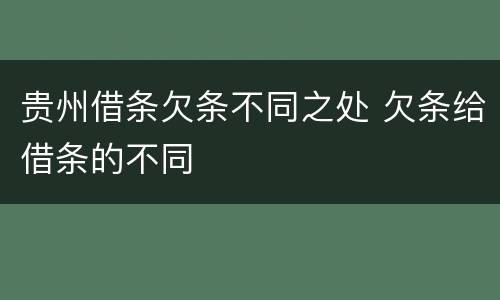 贵州借条欠条不同之处 欠条给借条的不同