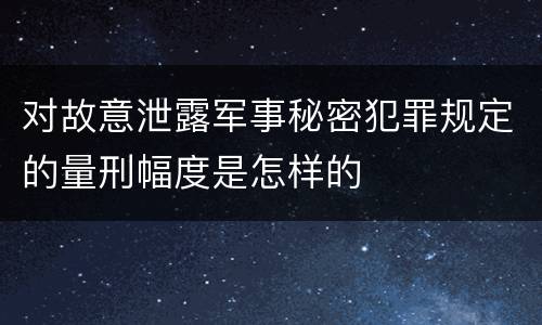 对故意泄露军事秘密犯罪规定的量刑幅度是怎样的