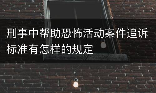 刑事中帮助恐怖活动案件追诉标准有怎样的规定