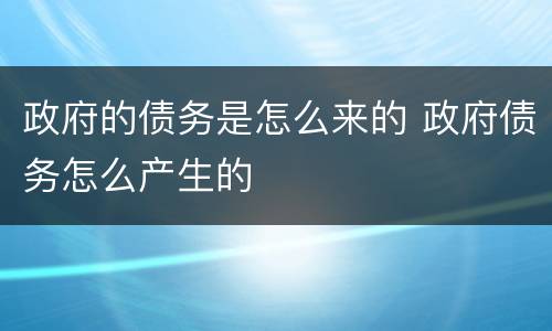 政府的债务是怎么来的 政府债务怎么产生的