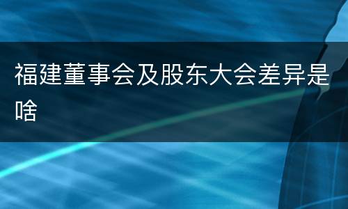 福建董事会及股东大会差异是啥