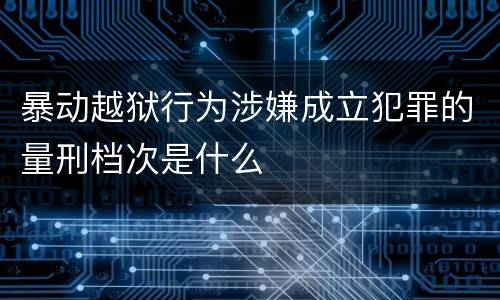 暴动越狱行为涉嫌成立犯罪的量刑档次是什么