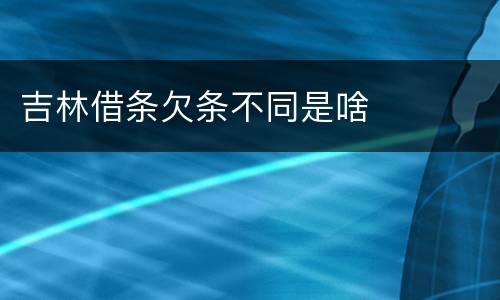 吉林借条欠条不同是啥