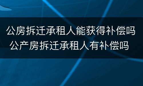 公房拆迁承租人能获得补偿吗 公产房拆迁承租人有补偿吗