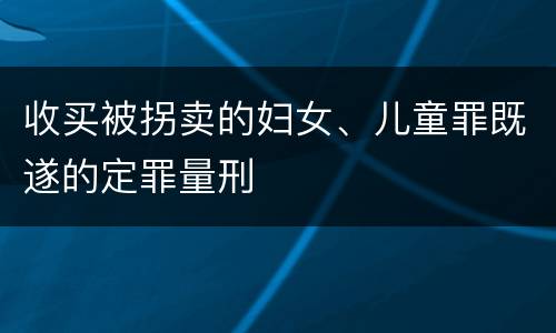 收买被拐卖的妇女、儿童罪既遂的定罪量刑