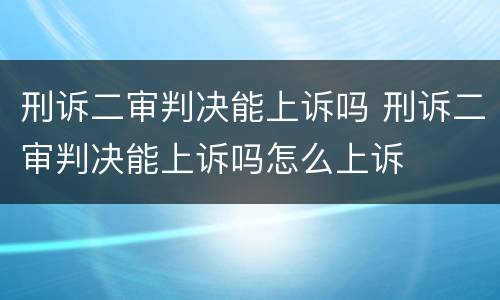 刑诉二审判决能上诉吗 刑诉二审判决能上诉吗怎么上诉