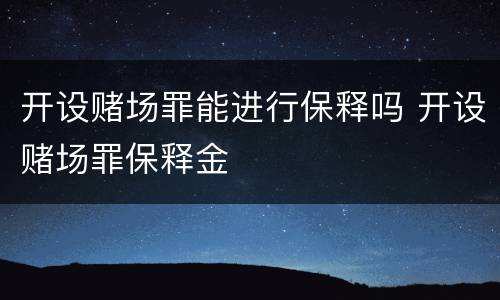 开设赌场罪能进行保释吗 开设赌场罪保释金