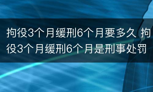 拘役3个月缓刑6个月要多久 拘役3个月缓刑6个月是刑事处罚吗