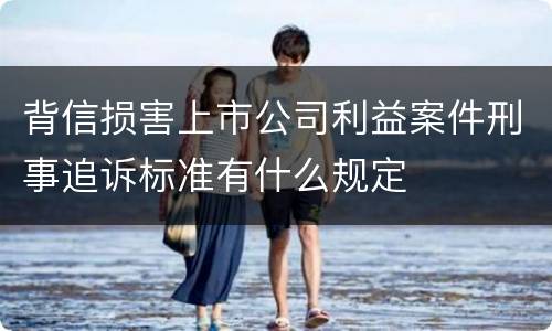 背信损害上市公司利益案件刑事追诉标准有什么规定