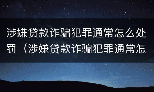 涉嫌贷款诈骗犯罪通常怎么处罚（涉嫌贷款诈骗犯罪通常怎么处罚的）