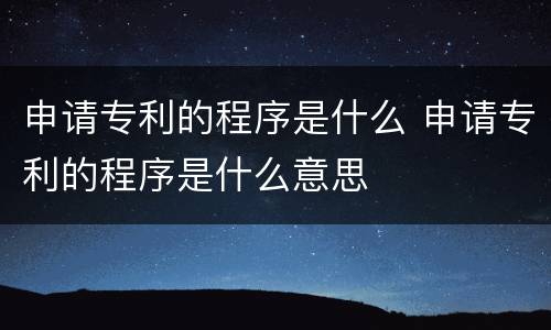 申请专利的程序是什么 申请专利的程序是什么意思