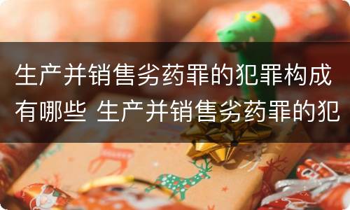 生产并销售劣药罪的犯罪构成有哪些 生产并销售劣药罪的犯罪构成有哪些