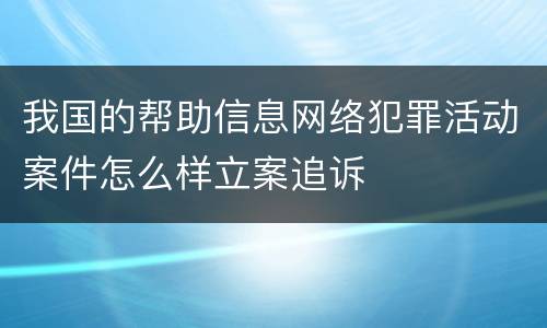 我国的帮助信息网络犯罪活动案件怎么样立案追诉