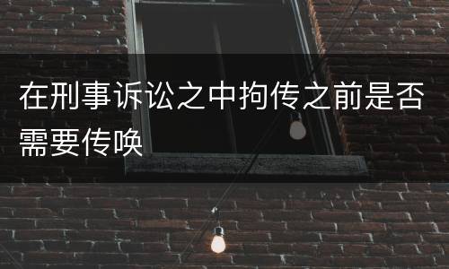 在刑事诉讼之中拘传之前是否需要传唤