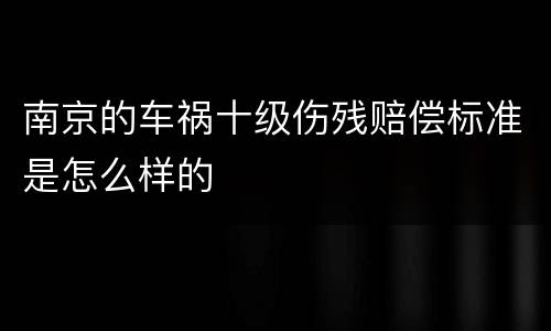南京的车祸十级伤残赔偿标准是怎么样的