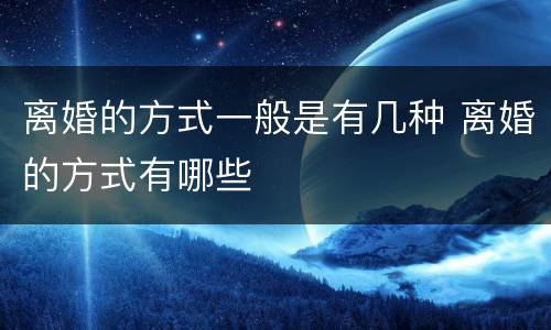 离婚的方式一般是有几种 离婚的方式有哪些