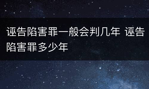 诬告陷害罪一般会判几年 诬告陷害罪多少年