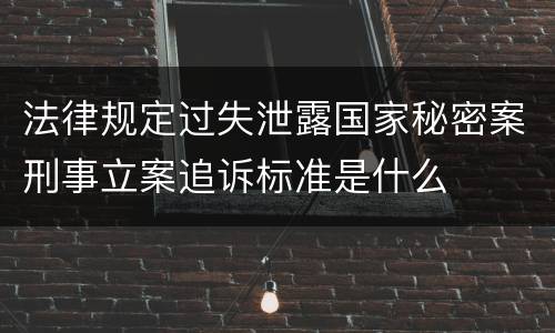 法律规定过失泄露国家秘密案刑事立案追诉标准是什么
