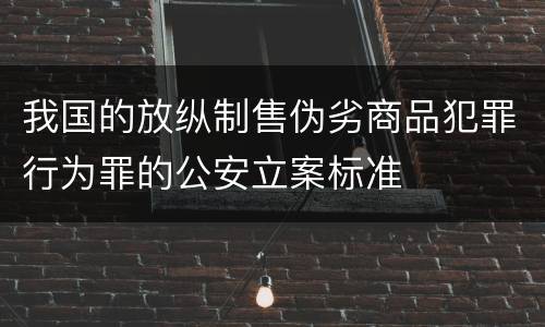 我国的放纵制售伪劣商品犯罪行为罪的公安立案标准