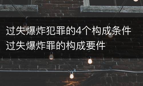 过失爆炸犯罪的4个构成条件 过失爆炸罪的构成要件
