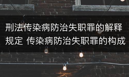 刑法传染病防治失职罪的解释规定 传染病防治失职罪的构成要件