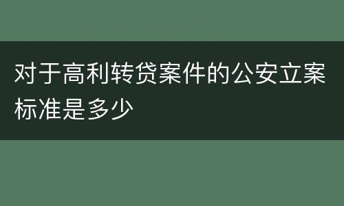 对于高利转贷案件的公安立案标准是多少