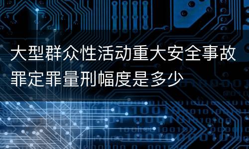 大型群众性活动重大安全事故罪定罪量刑幅度是多少