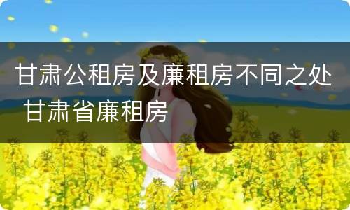 甘肃公租房及廉租房不同之处 甘肃省廉租房