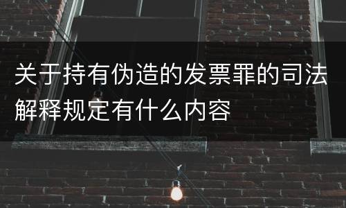 关于持有伪造的发票罪的司法解释规定有什么内容