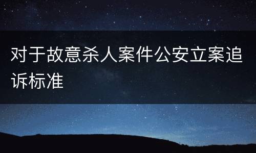 对于故意杀人案件公安立案追诉标准