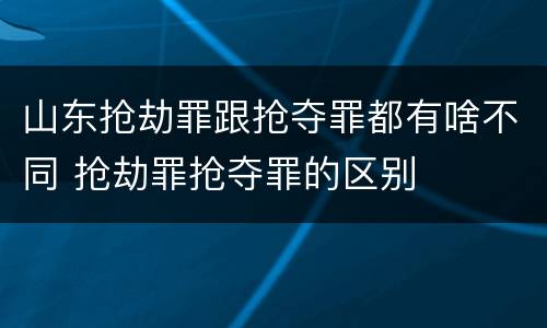山东抢劫罪跟抢夺罪都有啥不同 抢劫罪抢夺罪的区别